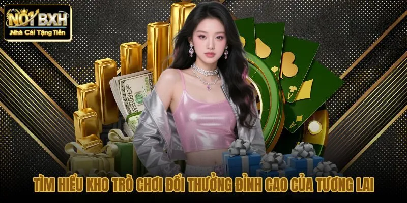 tim-hieu-kho-tro-choi-doi-thuong-dinh-cao-cua-tuong-lai