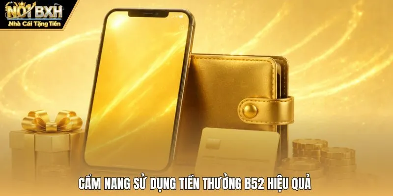 Cẩm nang sử dụng tiền thưởng B52 hiệu quả