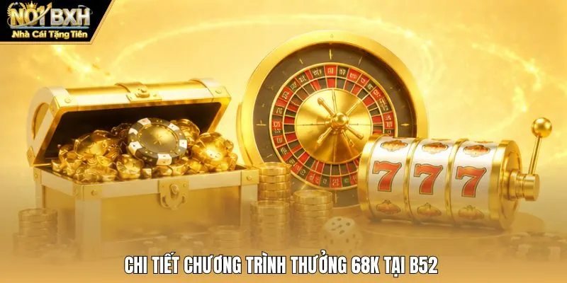 Chi tiết chương trình thưởng 68K tại B52