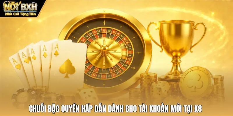 Chuỗi đặc quyền hấp dẫn dành cho tài khoản mới tại X8
