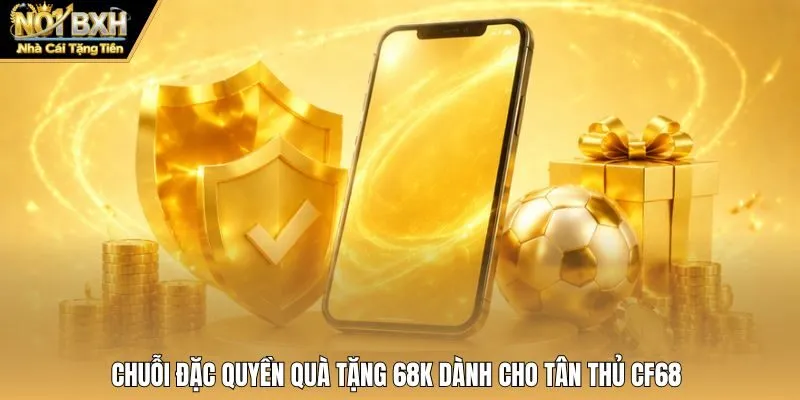 Chuỗi đặc quyền quà tặng 68K dành cho tân thủ CF68