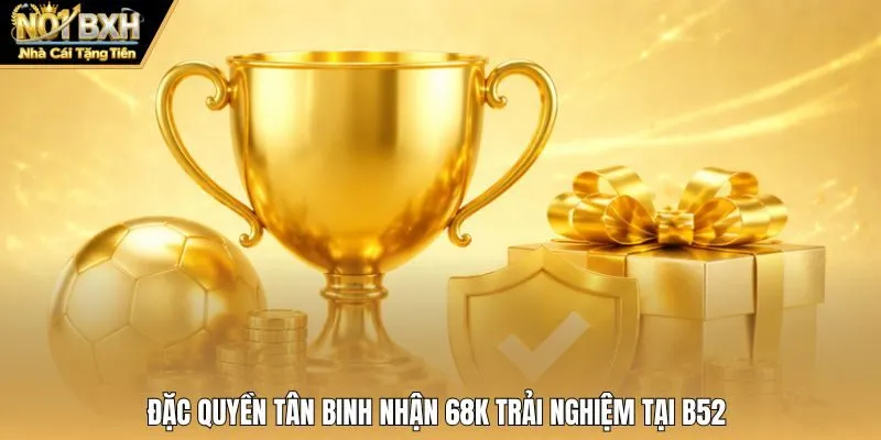 Đặc quyền tân binh nhận 68K trải nghiệm tại B52