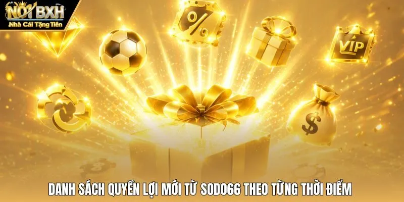 Danh sách quyền lợi mới từ Sodo66 theo từng thời điểm