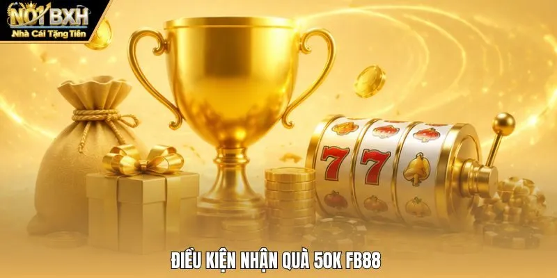 Điều kiện nhận quà 50K FB88