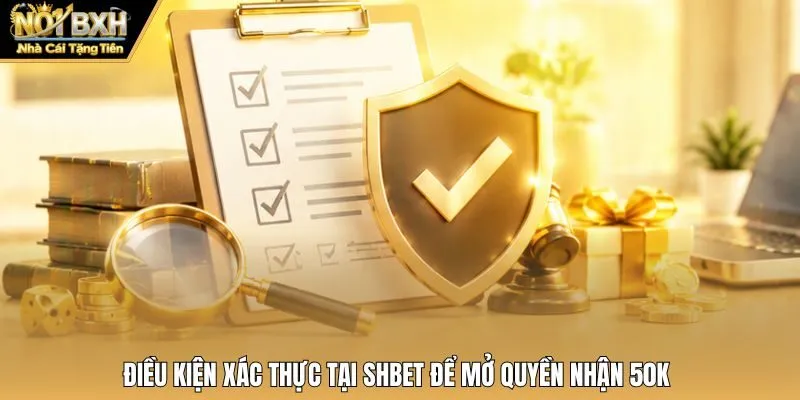 Điều kiện xác thực tại Shbet để mở quyền nhận 50K