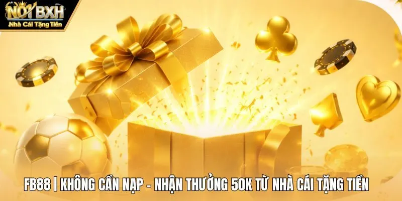FB88 | Không Cần Nạp - Nhận Thưởng 50k Từ Nhà Cái Tặng Tiền