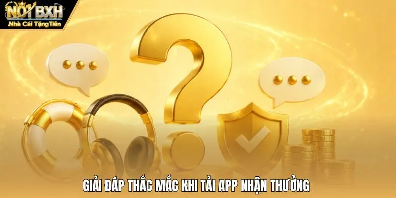 Giải đáp thắc mắc khi tải app nhận thưởng