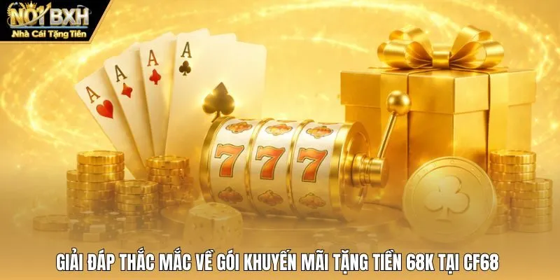 Giải đáp thắc mắc về gói khuyến mãi tặng tiền 68K tại CF68