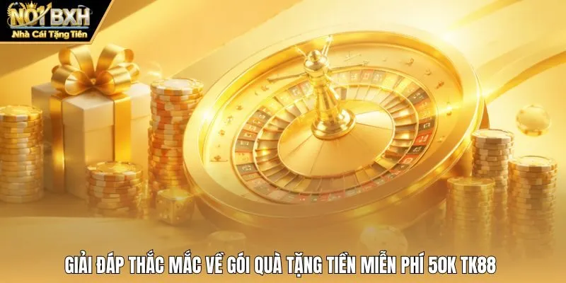 Giải đáp thắc mắc về gói quà tặng tiền miễn phí 50K Tk88