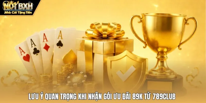 Lưu ý quan trọng khi nhận gói ưu đãi 89K từ 789Club