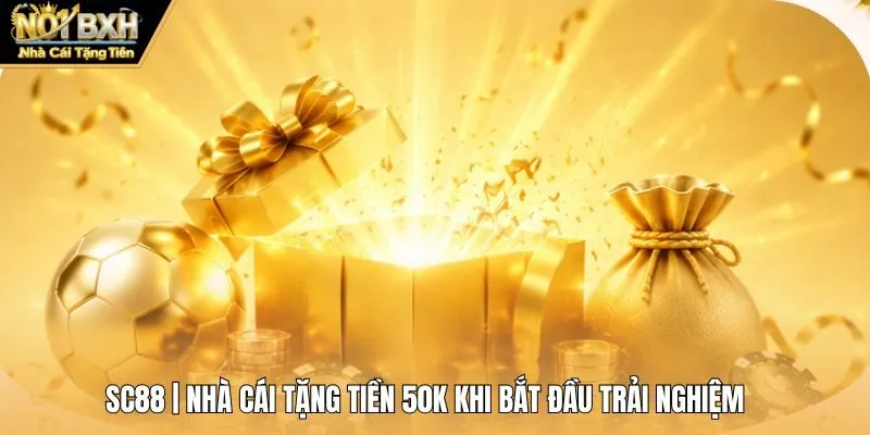 SC88 | Nhà Cái Tặng Tiền 50K Khi Bắt Đầu Trải Nghiệm