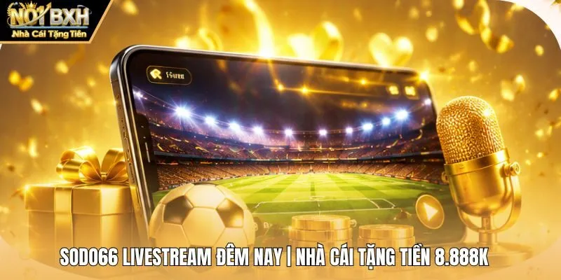 Sodo66 Livestream Đêm Nay | Nhà Cái Tặng Tiền 8.888K