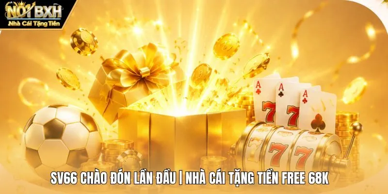 Sv66 Chào Đón Lần Đầu | Nhà Cái Tặng Tiền Free 68K