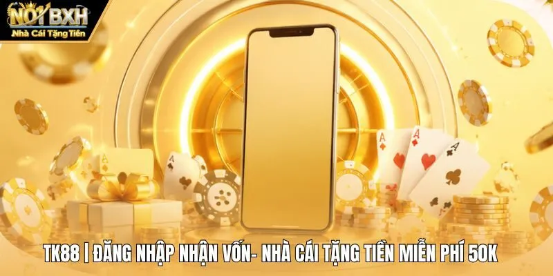 Tk88 | Đăng Nhập Nhận Vốn- Nhà Cái Tặng Tiền Miễn Phí 50K