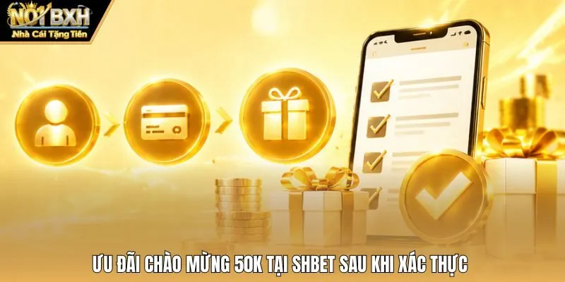 Ưu đãi chào mừng 50K tại Shbet sau khi xác thực